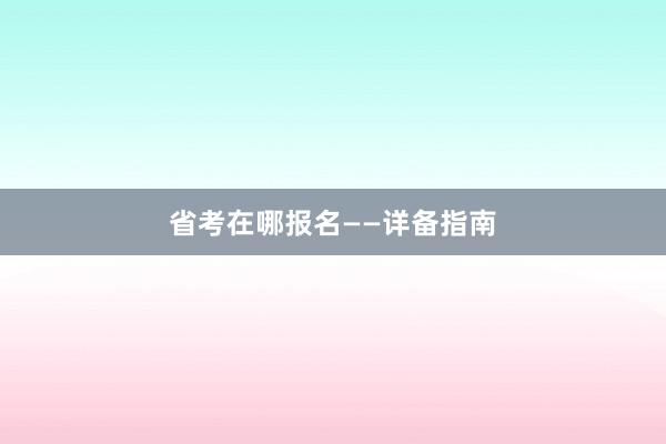 省考在哪报名——详备指南