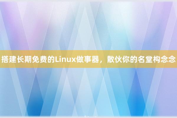 搭建长期免费的Linux做事器，散伙你的名堂构念念