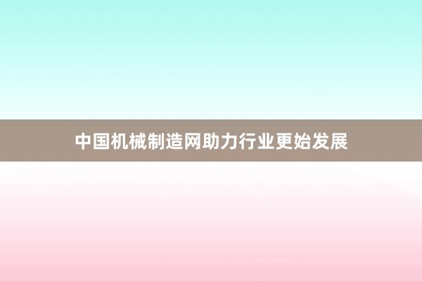 中国机械制造网助力行业更始发展