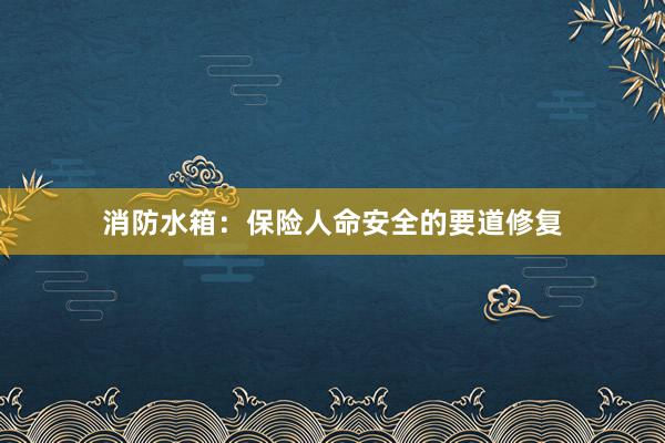 消防水箱：保险人命安全的要道修复