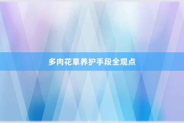 多肉花草养护手段全观点