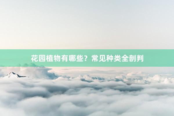 花园植物有哪些？常见种类全剖判